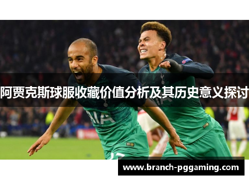 阿贾克斯球服收藏价值分析及其历史意义探讨
