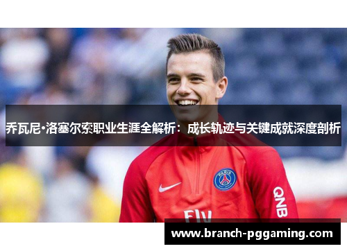 乔瓦尼·洛塞尔索职业生涯全解析：成长轨迹与关键成就深度剖析