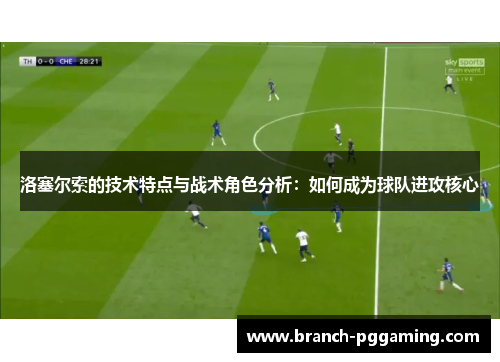 洛塞尔索的技术特点与战术角色分析：如何成为球队进攻核心
