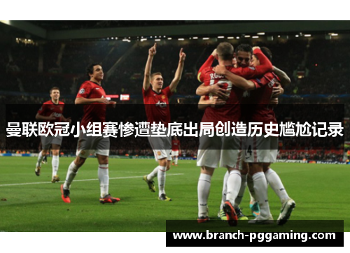 曼联欧冠小组赛惨遭垫底出局创造历史尴尬记录