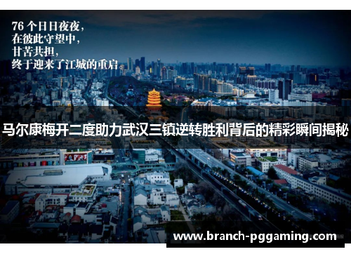 马尔康梅开二度助力武汉三镇逆转胜利背后的精彩瞬间揭秘