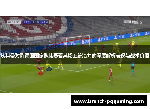 从科曼对阵德国国家队比赛看其场上统治力的深度解析表现与战术价值